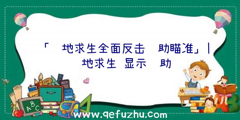 「绝地求生全面反击辅助瞄准」|绝地求生